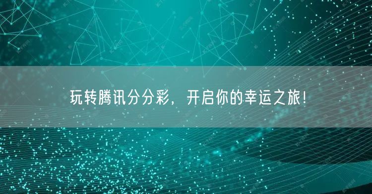 玩转腾讯分分彩，开启你的幸运之旅！