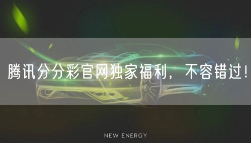 腾讯分分彩官网独家福利，不容错过！