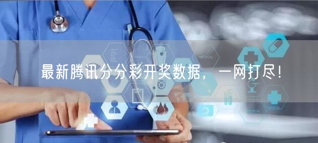 最新腾讯分分彩开奖数据，一网打尽！