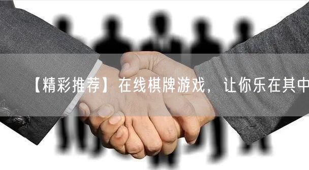 【精彩推荐】在线棋牌游戏，让你乐在其中！