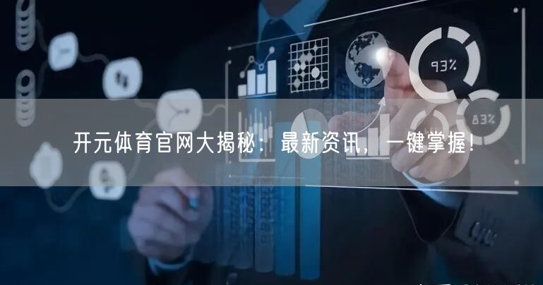 开元体育官网大揭秘：最新资讯，一键掌握！
