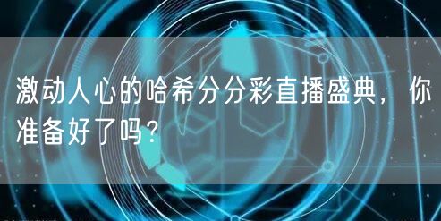 激动人心的哈希分分彩直播盛典，你准备好了