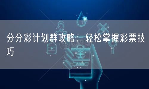 分分彩计划群攻略：轻松掌握彩票技巧
