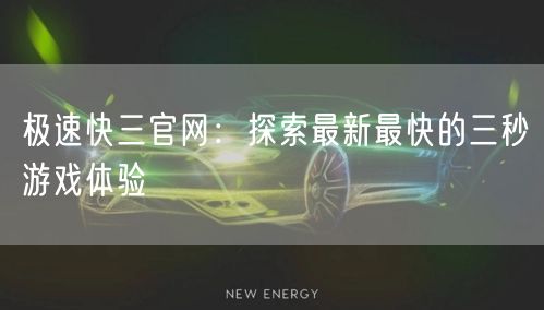 极速快三官网：探索最新最快的三秒游戏体验