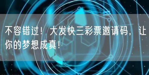 不容错过！大发快三彩票邀请码，让你的梦想成真！