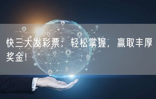 快三大发彩票：轻松掌握，赢取丰厚奖金！