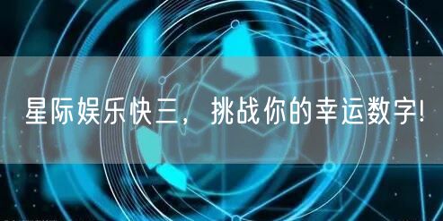星际娱乐快三,挑战你的幸运数字!