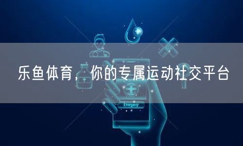 乐鱼体育，你的专属运动社交平台